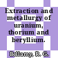 Extraction and metallurgy of uranium, thorium and beryllium.