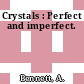 Crystals : Perfect and imperfect.