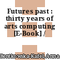 Futures past : thirty years of arts computing [E-Book] /