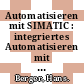 Automatisieren mit SIMATIC : integriertes Automatisieren mit SIMATIC S7-300 / 400 : Controller, Software, Programmierung, Datenkommunikation, Bedienen und Beobachten /