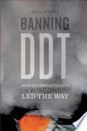 Banning DDT : how citizen activists in Wisconsin led the way [E-Book] /