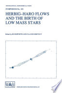 Herbig-Haro Flows and the Birth of Low Mass Stars [E-Book] : Proceedings of the 182nd Symposium of the International Astronomical Union, Held in Chamonix, France, 20–26 January 1997 /