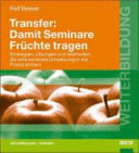 Transfer : damit Seminare Früchte tragen : Strategien, Übungen und Methoden, die eine konkrete Umsetzung in die Praxis sichern /