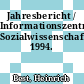 Jahresbericht / Informationszentrum Sozialwissenschaften. 1994.
