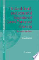 The Moral, Social, and Commercial Imperatives of Genetic Testing and Screening [E-Book] : The Australian Case /