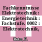 Fachkenntnisse Elektrotechnik : Energietechnik : Fachstufe. 0002 : Elektrotechnik, Elektropraxis.