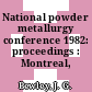 National powder metallurgy conference 1982: proceedings : Montreal, 24.05.82-27.05.82.