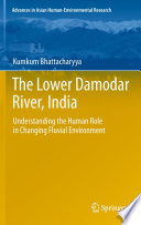 The Lower Damodar River, India [E-Book] : Understanding the Human Role in Changing Fluvial Environment /