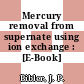 Mercury removal from supernate using ion exchange : [E-Book]