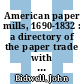 American paper mills, 1690-1832 : a directory of the paper trade with notes on products, watermarks, distribution methods, and manufacturing techniques [E-Book] /
