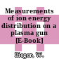 Measurements of ion energy distribution on a plasma gun [E-Book] /