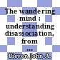 The wandering mind : understanding disassociation, from daydreams to disorders [E-Book] /