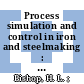 Process simulation and control in iron and steelmaking : proceedings of a symposium sponsored by the Physical Chemistry of Steelmaking Committee of the Iron and Steel Division, the Metallurgical Society of the American Inst. of Mining, Metallurgical, and Petroleum Engineers, New York, N.Y., February 17 - 18, 1964 /