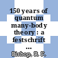150 years of quantum many-body theory : a festschrift in honour of the 65th birthdays of John W. Clark, Alpo J. Kallio, Manfred L. Rising, Sergio Rosati : UMIST, Manchester, UK, July 10-14, 2000 [E-Book] /