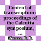 Control of transcription : proceedings of the Calcutta symposium, Calcutta, 12.-15.2.1973.