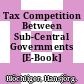 Tax Competition Between Sub-Central Governments [E-Book] /