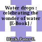 Water drops : celebrating the wonder of water [E-Book] /