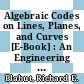 Algebraic Codes on Lines, Planes, and Curves [E-Book] : An Engineering Approach /