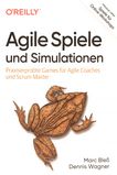 Agile Spiele und Simulationen : praxiserprobte Games für Agile Coaches und Scrum Master /