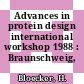 Advances in protein design international workshop 1988 : Braunschweig, 09.88.