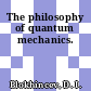 The philosophy of quantum mechanics.