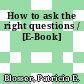 How to ask the right questions / [E-Book]