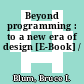Beyond programming : to a new era of design [E-Book] /