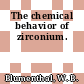 The chemical behavior of zirconium.