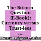 The Bitcoin Question [E-Book]: Currency versus Trust-less Transfer Technology /