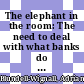 The elephant in the room: The need to deal with what banks do [E-Book] /