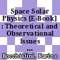Space Solar Physics [E-Book] : Theoretical and Observational Issues in the Context of the SOHO Mission Proceedings of a Summer School Held in Orsay, France, 1–13 September 1997 /
