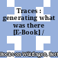 Traces : generating what was there [E-Book] /