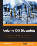 Arduino iOS blueprints : integrate the Arduino and iOS platforms to design amazing real-world projects that sense and control external devices [E-Book] /