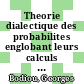 Theorie dialectique des probabilites englobant leurs calculs classique et quantique /