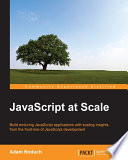JavaScript at scale : build enduring JavaScript applications with scaling insights from the front-line of JavaScript development [E-Book] /