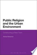 Public religion and the urban environment : constructing a river town [E-Book] /