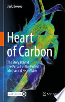 Heart of Carbon [E-Book] : The Story Behind the Pursuit of the Perfect Mechanical Heart Valve /
