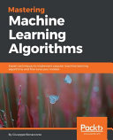 Mastering machine learning algorithms : expert techniques to implement popular machine learning algorithms and fine-tune your models [E-Book] /