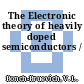 The Electronic theory of heavily doped semiconductors /