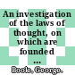 An investigation of the laws of thought, on which are founded the mathematical theories of logic and probabilities.