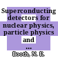 Superconducting detectors for nuclear physics, particle physics and astrophysics : Workshop on superconductive particle detectors: invited talk : Torino, 26.10.87-29.10.87.