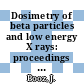 Dosimetry of beta particles and low energy X rays: proceedings of a workshop : Saclay, 07.10.1985-09.10.1985.