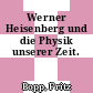 Werner Heisenberg und die Physik unserer Zeit.