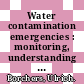 Water contamination emergencies : monitoring, understanding and acting  / [E-Book]
