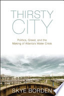 Thirsty city : politics, greed, and the making of Atlanta's water crisis [E-Book] /