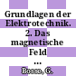 Grundlagen der Elektrotechnik. 2. Das magnetische Feld und die elektromagnetische Induktion.