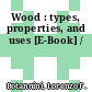 Wood : types, properties, and uses [E-Book] /