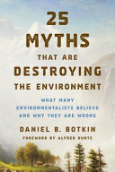 25 myths that are destroying the environment : what many environmentalists believe and why they are wrong [E-Book] /