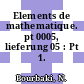 Elements de mathematique. pt 0005, lieferung 05 : Pt 1.