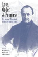 Love, order, & progress : the science, philosophy, & politics of Auguste Comte [E-Book] /